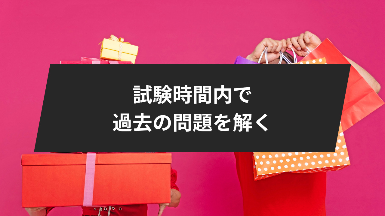 試験時間内で過去の問題を解く訓練を行う