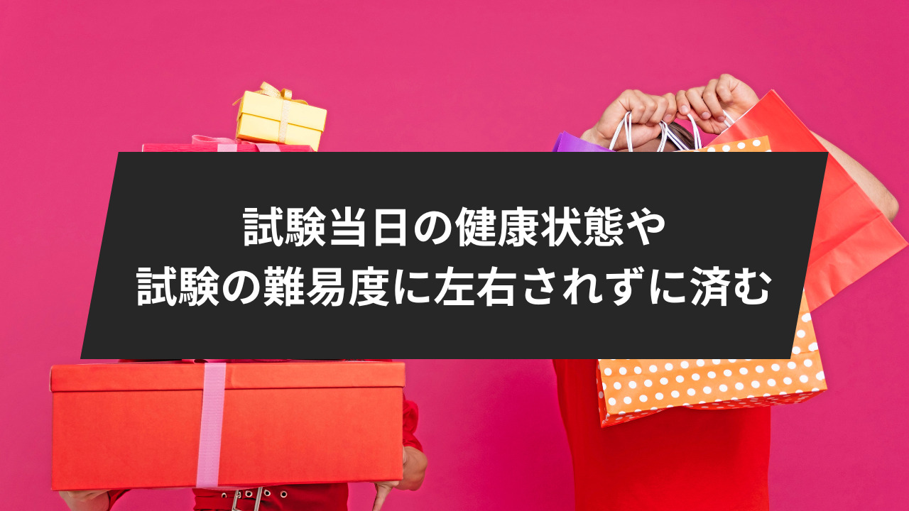 試験当日の健康状態や試験の難易度に左右されずに済むメリットがある