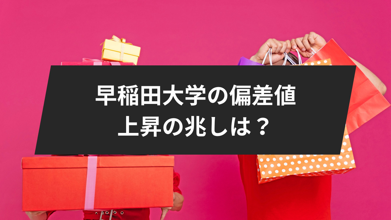 早稲田大学の偏差値、上昇の兆しは見られるのでしょうか？