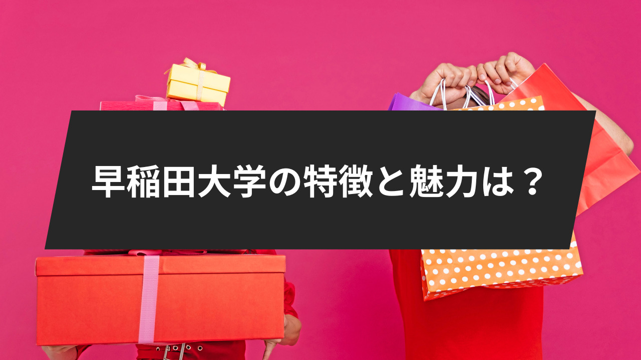 早稲田大学の特徴と魅力は？