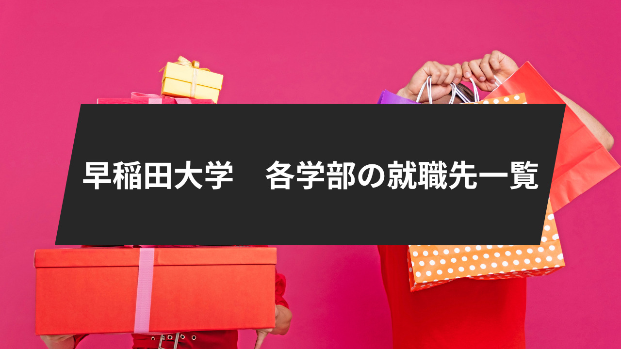 早稲田大学卒業生、13学部の就職先一覧