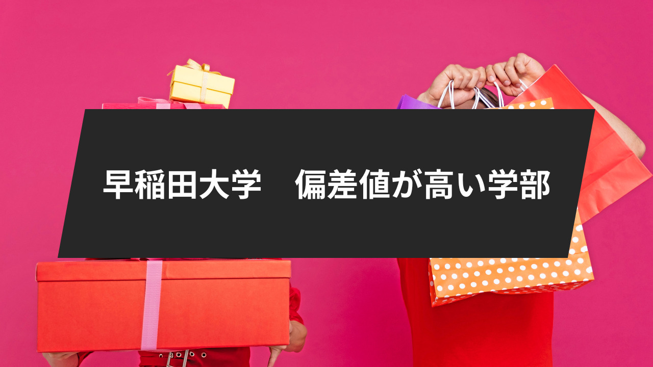 早稲田大学の偏差値が高い学部、その偏差値もご紹介