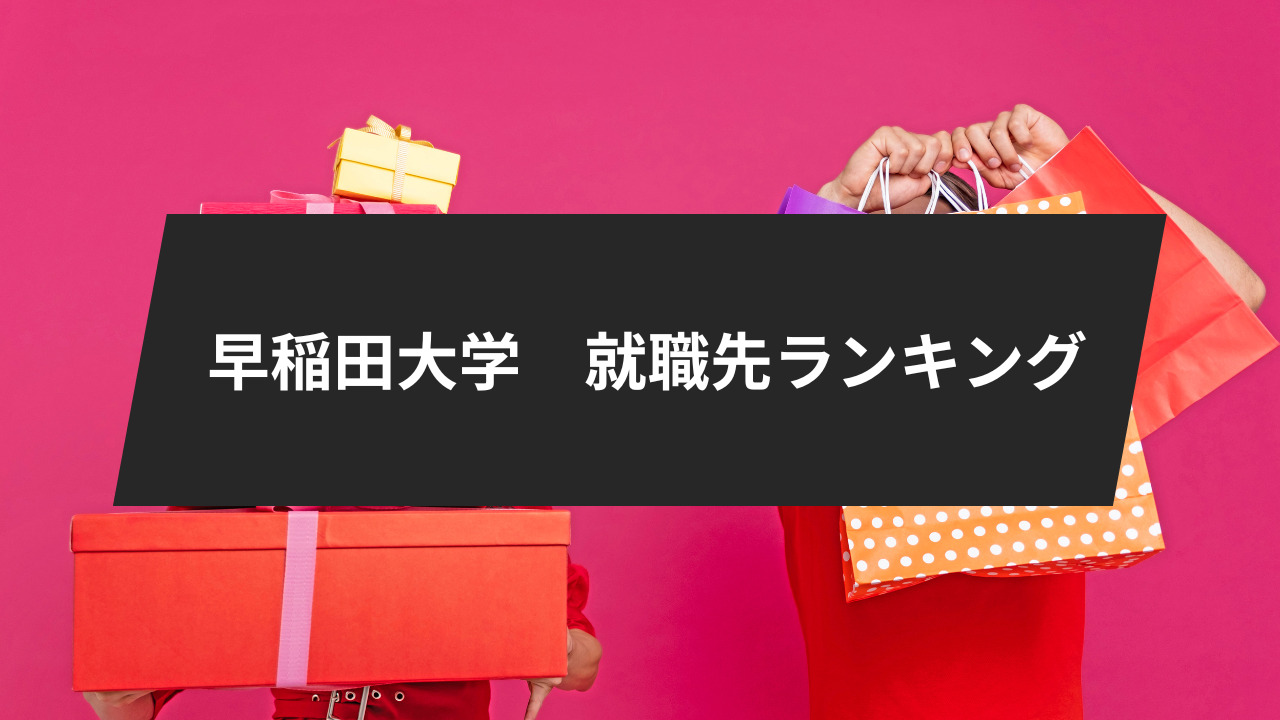 早稲田大学の就職先ランキング、10位までご紹介