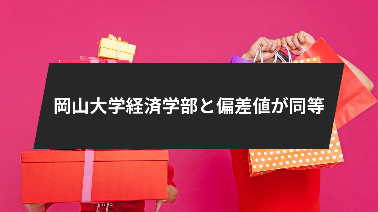 岡山大学経済学部と偏差値が同等
「法・経済・経営・商」科目を持つ大学