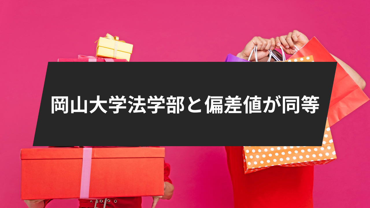 岡山大学法学部と偏差値が同等
「法・経済・経営・商」科目を持つ大学