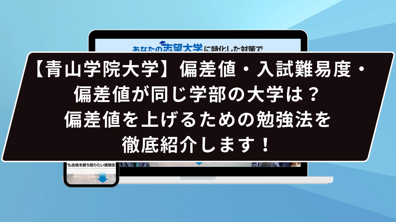 【青山学院大学】偏差値・入試難易度・偏差値が同じ学部の大学は？偏差値を上げるための勉強法を徹底紹介します！