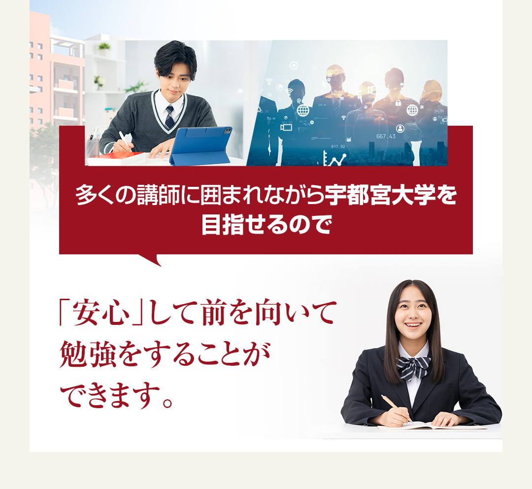 多くの講師に囲まれながら宇都宮大学を目指せるので「安心」して前を向いて勉強をすることができます