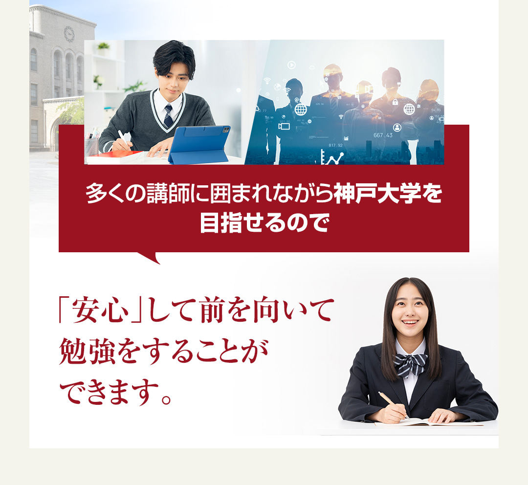 多くの講師に囲まれながら神戸大学を目指せるので「安心」して前を向いて勉強をすることができます