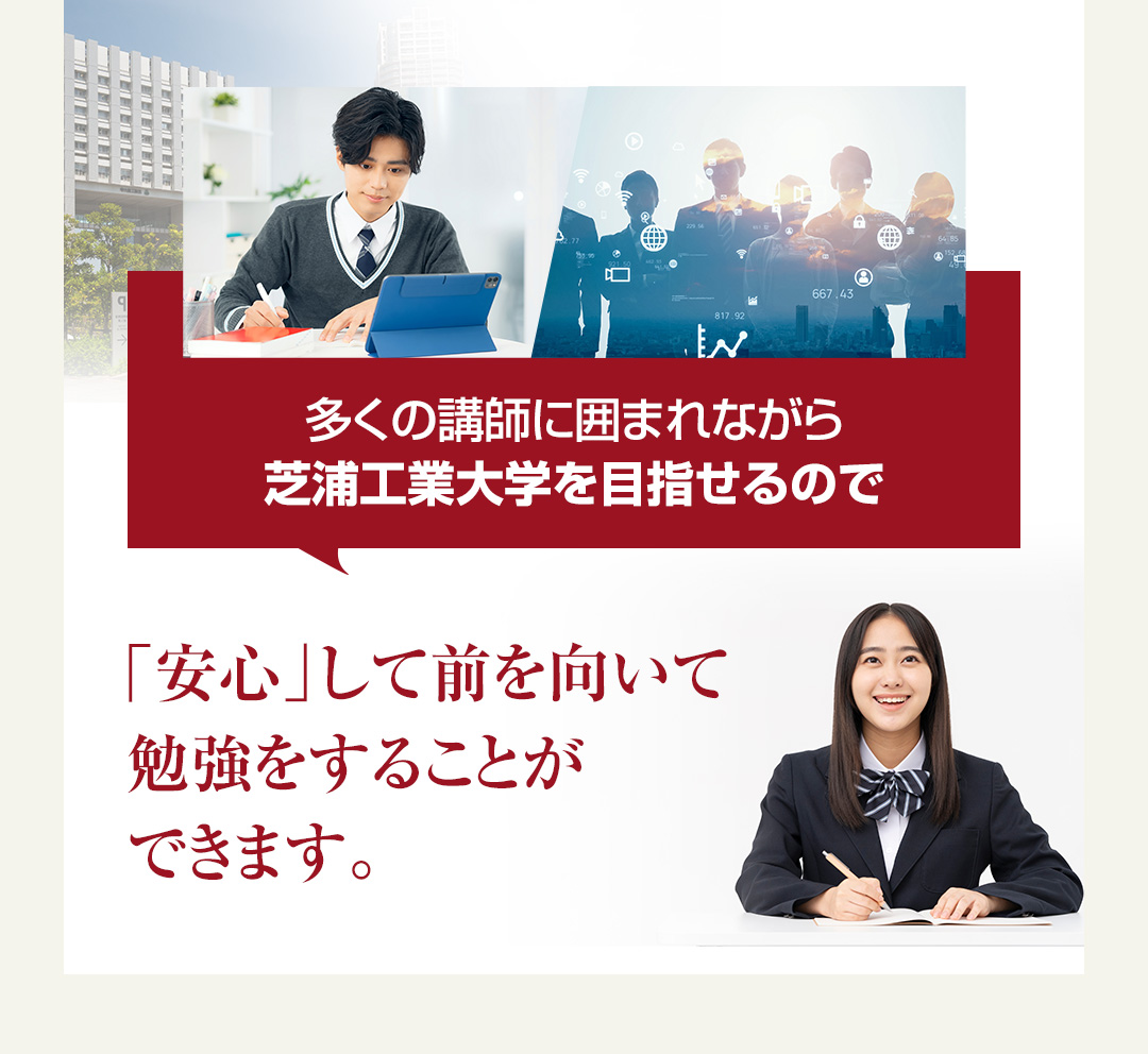 多くの講師に囲まれながら芝浦工業大学を目指せるので「安心」して前を向いて勉強をすることができます