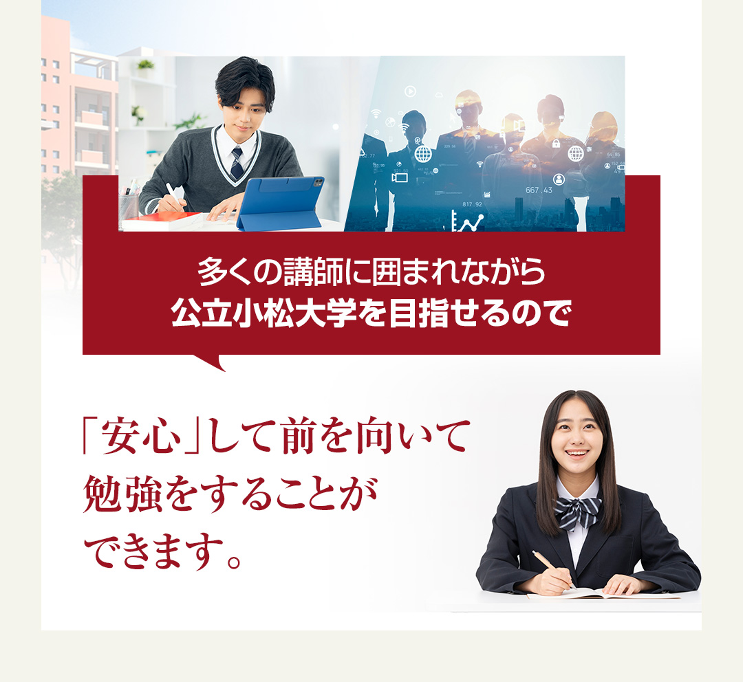 多くの講師に囲まれながら公立小松大学を目指せるので「安心」して前を向いて勉強をすることができます