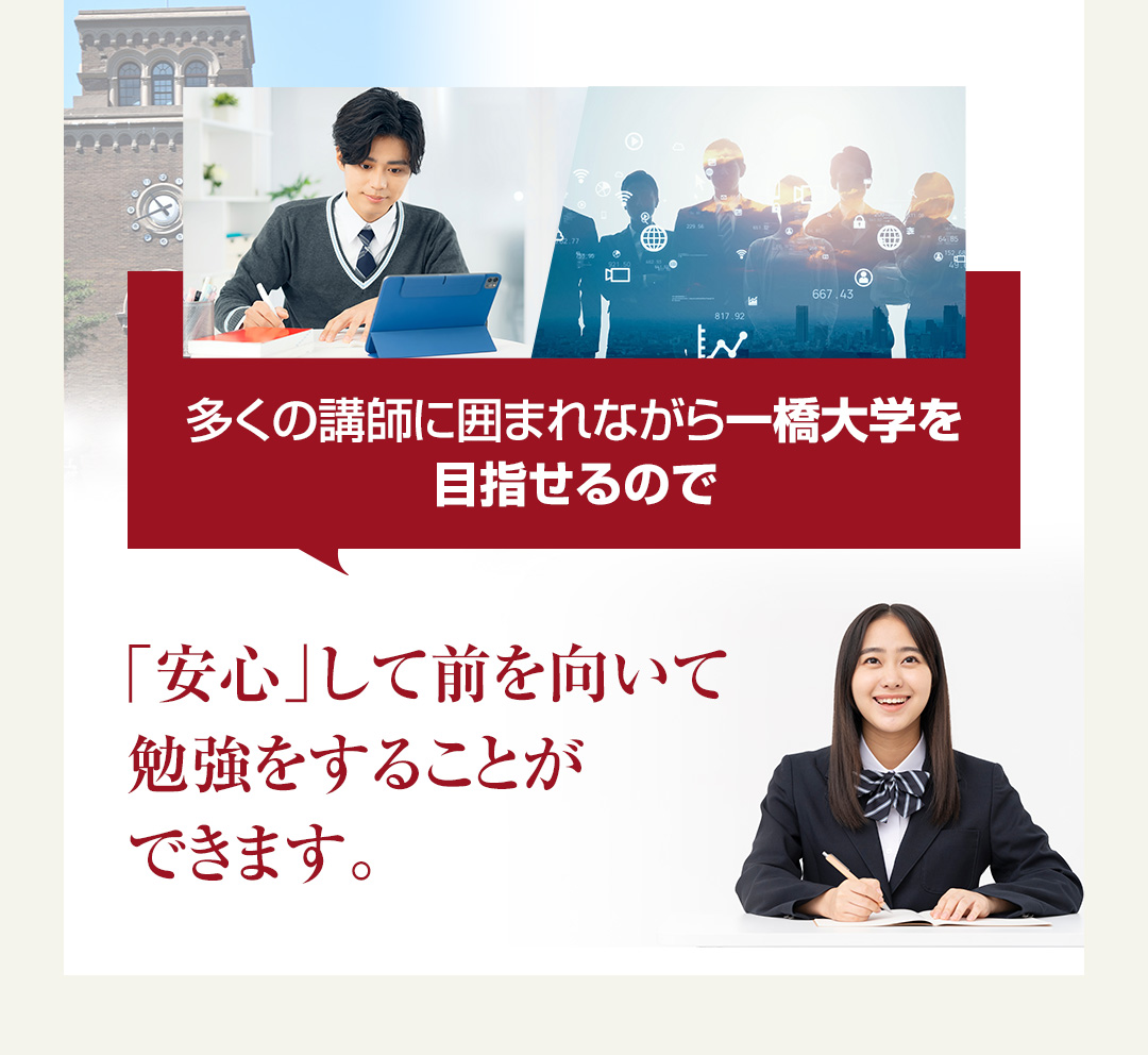 多くの講師に囲まれながら一橋大学を目指せるので「安心」して前を向いて勉強をすることができます