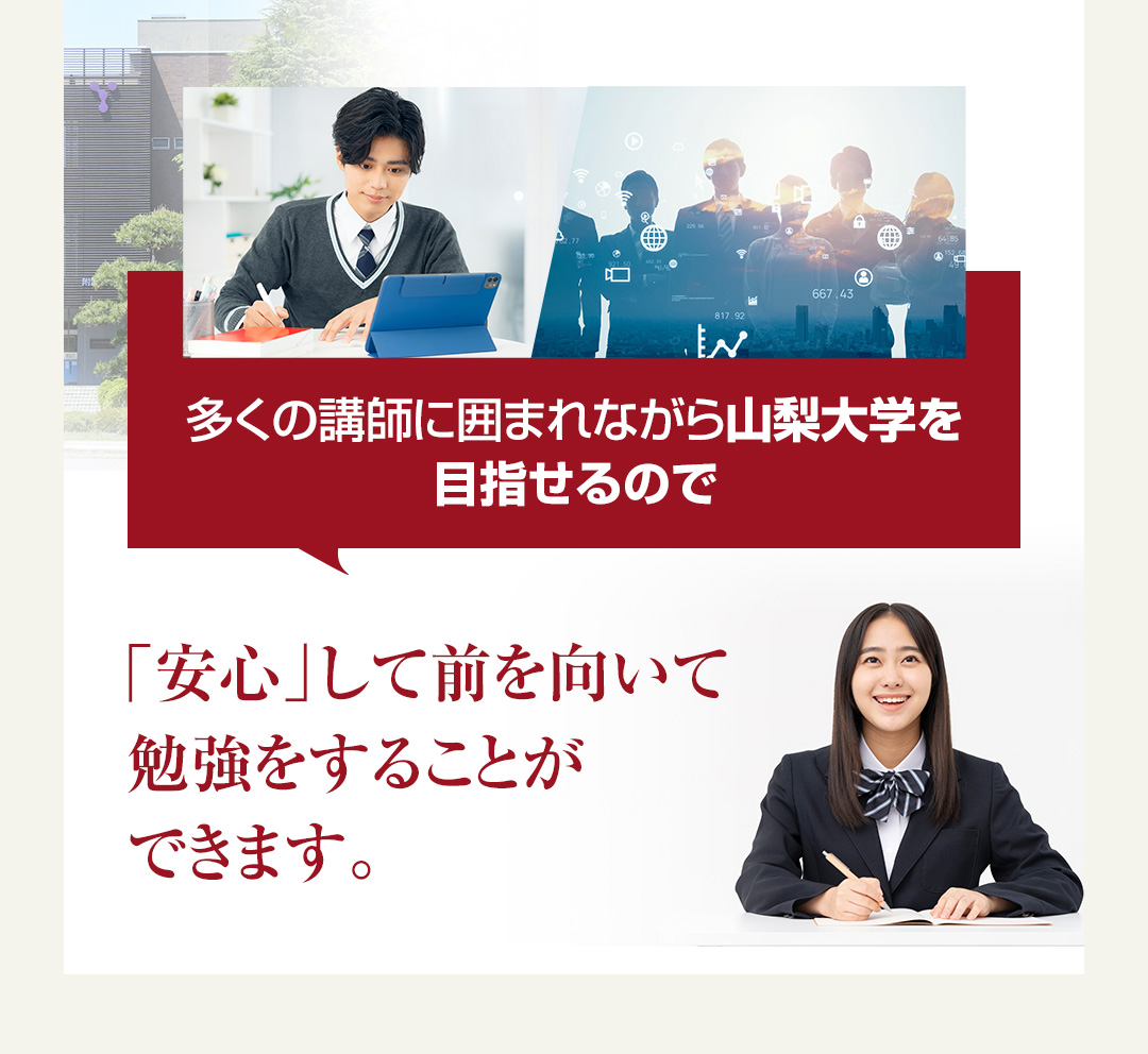 多くの講師に囲まれながら山梨大学を目指せるので「安心」して前を向いて勉強をすることができます