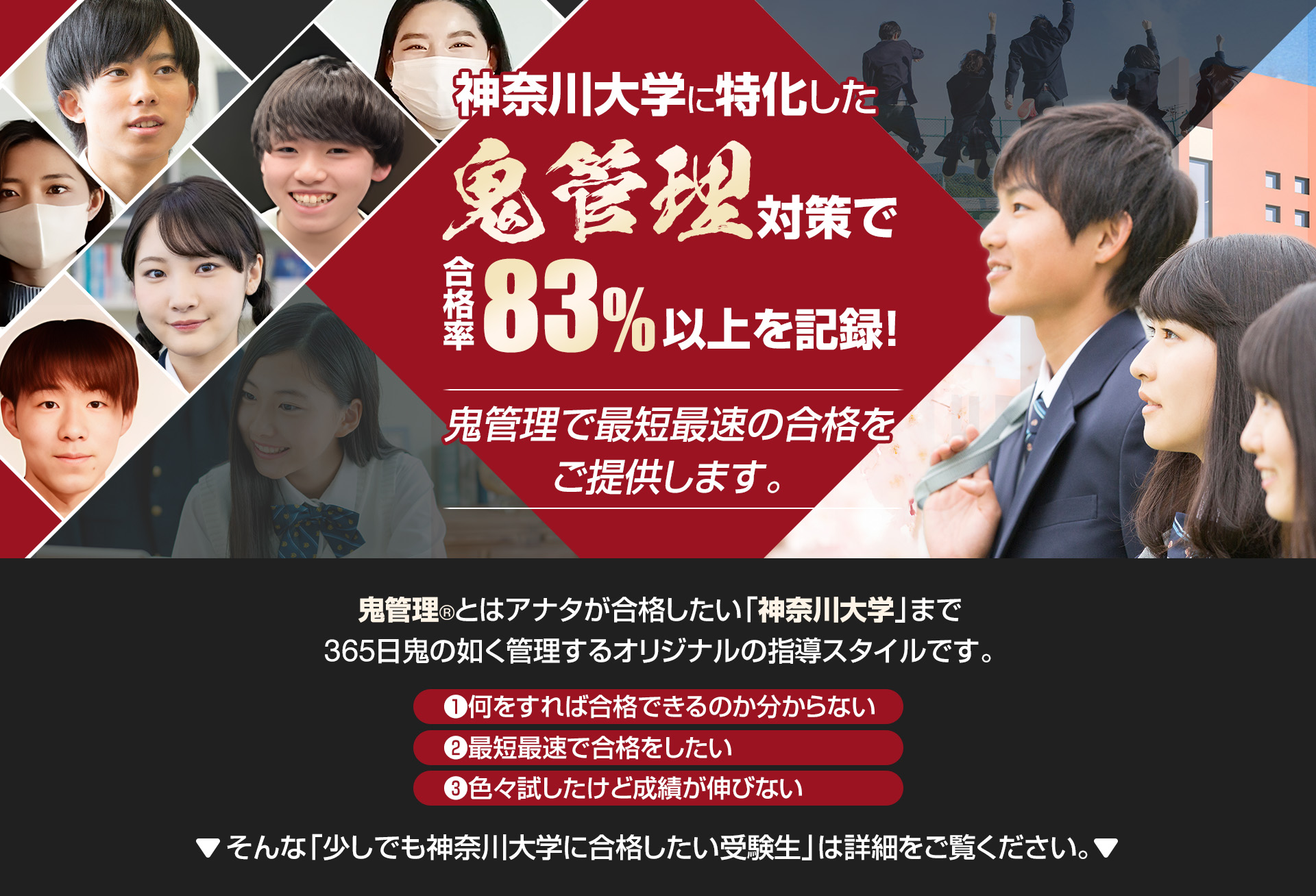 神奈川大学に特化した鬼管理対策で合格率83％以上を記録。鬼管理でアナタが合格したい神奈川大学への最短最速の合格を提供します。
