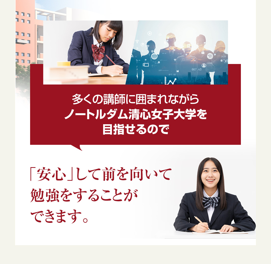 多くの講師に囲まれながらノートルダム清心女子大学を目指せるので「安心」して前を向いて勉強をすることができます