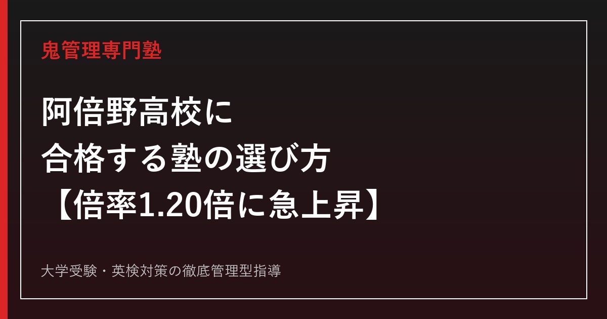 阿倍野高校に合格する塾の選び方【2026年度入試倍率1.20倍に急上昇/偏差値55】阿倍野高校専門塾が徹底解説