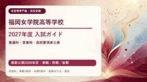 福岡女学院高等学校 2027年度入試ガイド（高校要項未公表・最新公開2026年度の専願・前期・後期を整理）