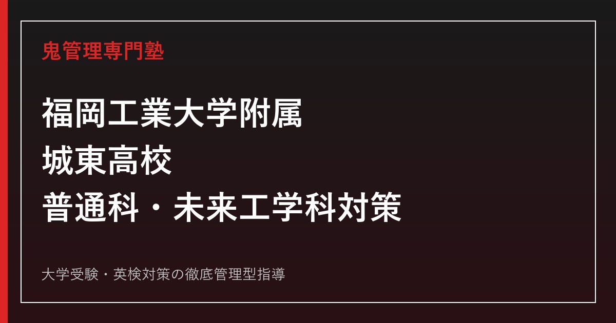 福岡工業大学附属城東高校に合格するには？2027年度普通科・未来工学科対策