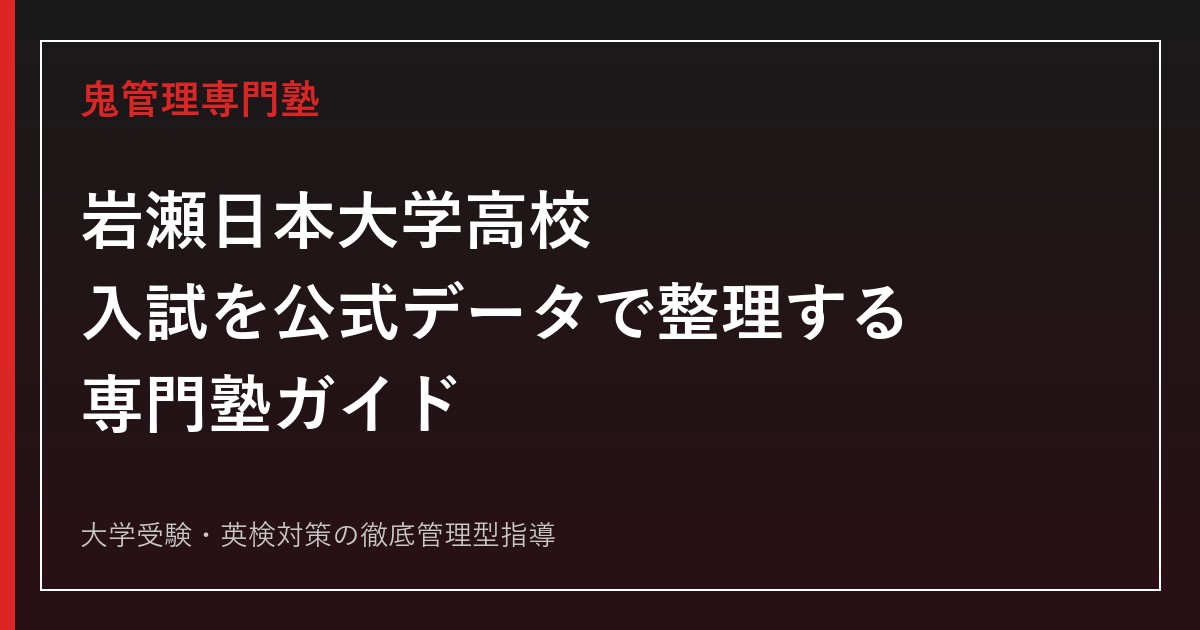 岩瀬日本大学高校の入試を公式データで整理する専門塾ガイド