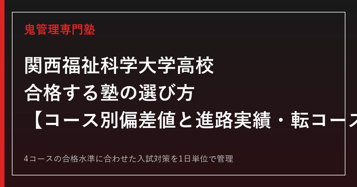 関西福祉科学大学高校に合格する塾の選び方｜コース別偏差値と進路実績・転コース合格制度