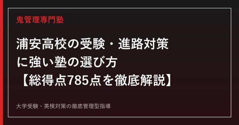 浦安高校の受験・進路対策に強い塾の選び方【偏差値40・総得点785点】県立浦安高校専門塾