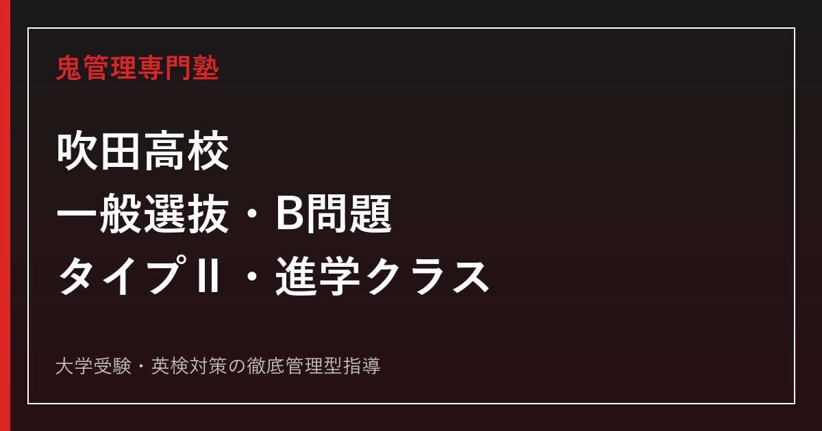吹田高校の入試・B問題・タイプⅡ・進学クラスを公式情報で解説する専門塾ガイド