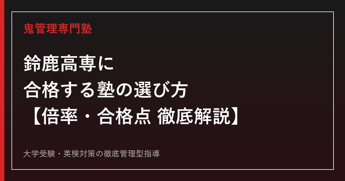 鈴鹿高専(鈴鹿工業高等専門学校)に合格する塾の選び方【2027年入試・倍率1.8倍・学力合格最低点476〜506点】高専受験を徹底解説