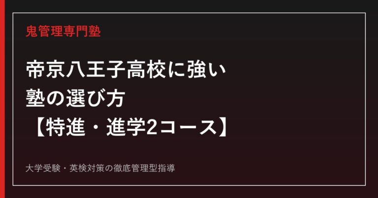 帝京八王子高校に強い塾の選び方【特進・進学2コース、現役合格率95%】鬼管理専門塾が解説