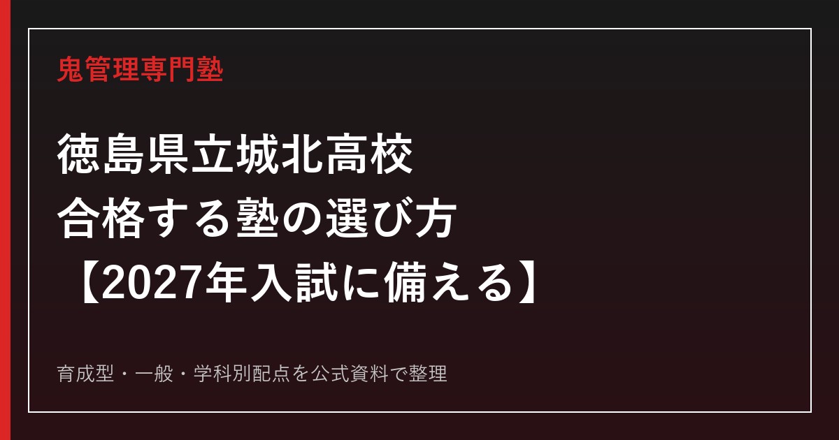 徳島県立城北高校に合格する塾の選び方｜2027年度は育成型の活動重視18人以内・実績重視5人以内、一般は普通科500点・理数科学科600点【城北高校専門塾が解説】