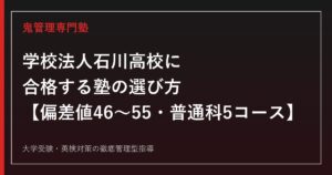 学校法人石川高校に合格する塾の選び方【偏差値46〜55・普通科5コース】学校法人石川高校専門塾が解説