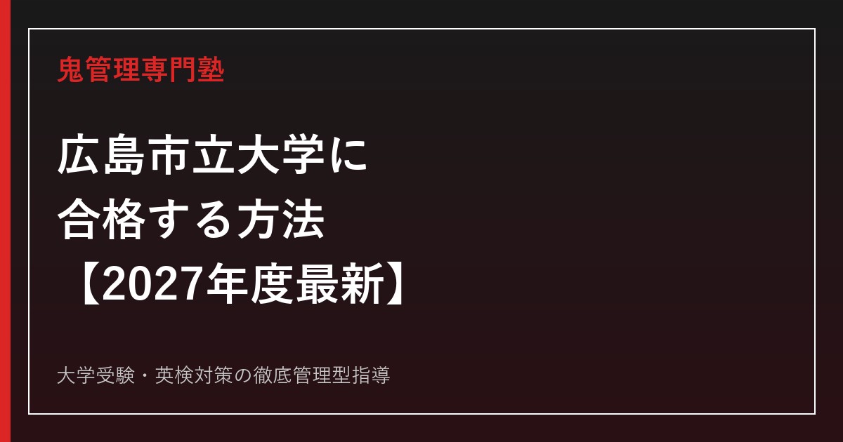 広島市立大学に合格する方法【2027年度最新】国際・情報科学・芸術学部の配点と対策を鬼管理専門塾が解説