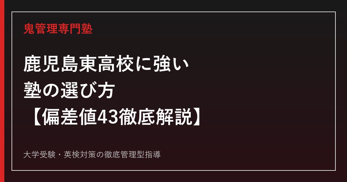 鹿児島東高校に強い塾の選び方【偏差値43・2026年度入試倍率0.61倍】鹿児島東高校専門塾が徹底解説