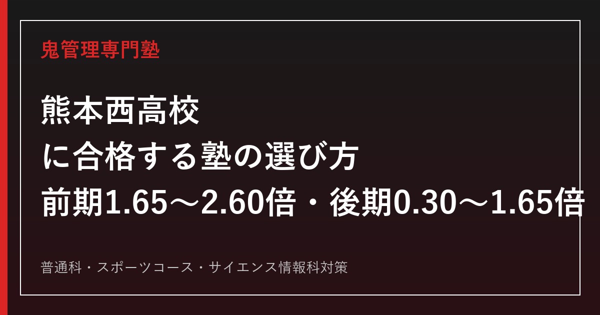 熊本西高校に合格する塾の選び方【前期選抜倍率1.65〜2.60倍・後期選抜0.30〜1.65倍】熊本西高校専門塾が徹底解説