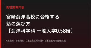 宮崎海洋高校に合格する塾の選び方｜海洋科学科3系の入試倍率0.58倍を解説【宮崎海洋高校専門塾】