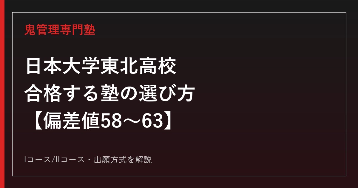 日本大学東北高校に合格する塾の選び方【偏差値58〜63・普通科Iコース/Ⅱコース】日本大学東北高校専門塾が解説