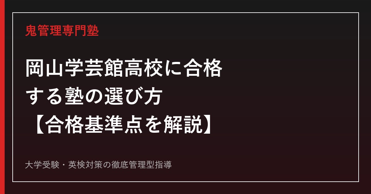 岡山学芸館高校に合格する塾の選び方【コース別合格基準点・2026年国公立124名】鬼管理専門塾が解説