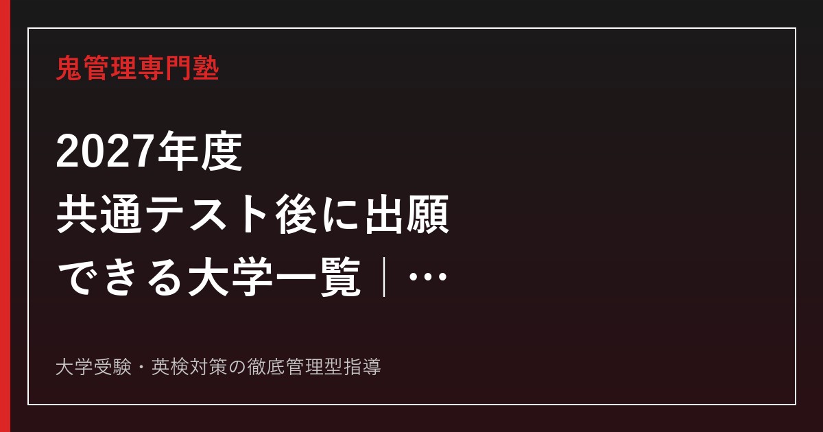 【2027年度】共通テスト後に出願できる大学一覧｜後から共テ利用できる13校