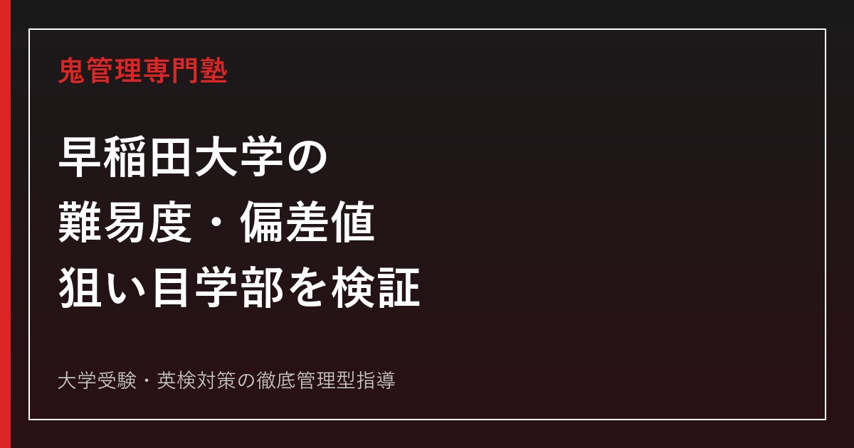 早稲田大学の難易度・偏差値は？狙い目・穴場学部を2027年度データで検証
